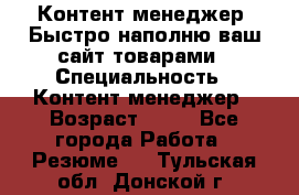 Контент менеджер. Быстро наполню ваш сайт товарами › Специальность ­ Контент менеджер › Возраст ­ 39 - Все города Работа » Резюме   . Тульская обл.,Донской г.